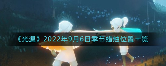 光遇9月6日季節(jié)蠟燭位置在哪 光遇2022年9月6日季節(jié)蠟燭位置一覽