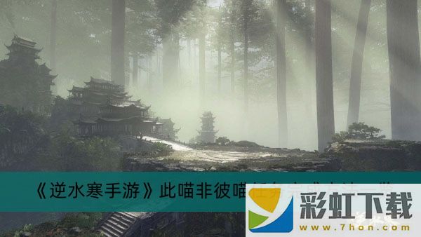 逆水寒手游此喵非彼喵任務(wù)怎么做-逆水寒手游此喵非彼喵任務(wù)完成方法一覽