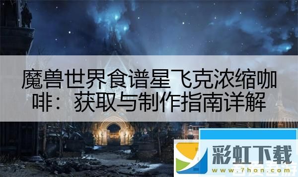 魔獸世界食譜星飛克濃縮咖啡：獲取與制作指南詳解