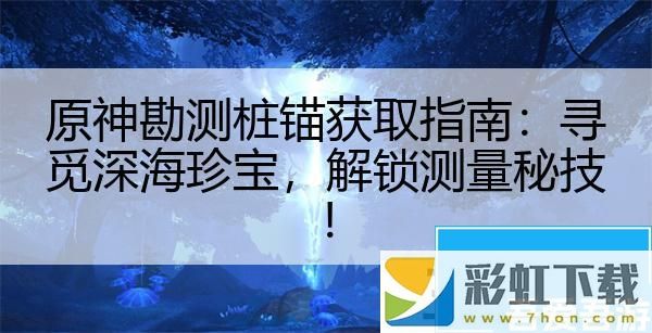 原神勘測(cè)樁錨獲取指南：尋覓深海珍寶解鎖測(cè)量秘技！