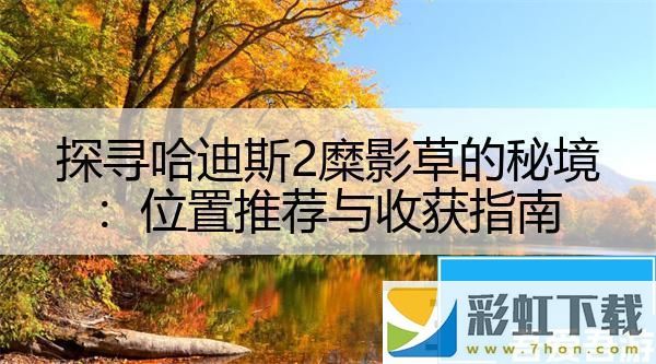 探尋哈迪斯2糜影草的秘境：位置推薦與收獲指南